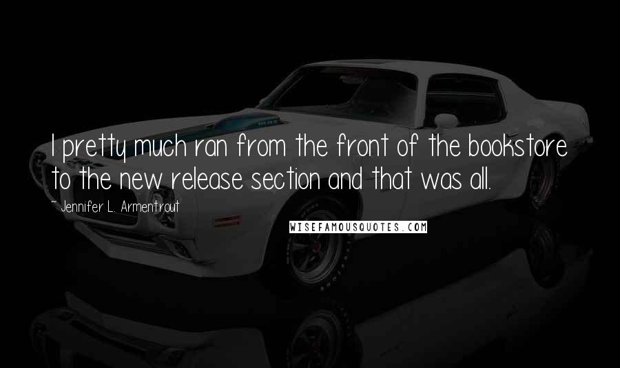 Jennifer L. Armentrout Quotes: I pretty much ran from the front of the bookstore to the new release section and that was all.