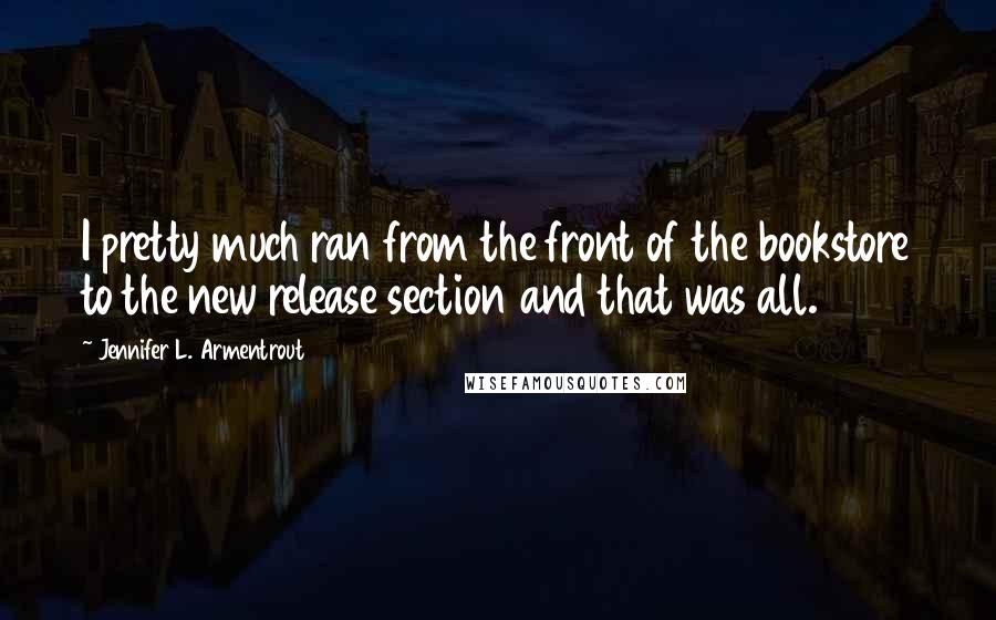 Jennifer L. Armentrout Quotes: I pretty much ran from the front of the bookstore to the new release section and that was all.