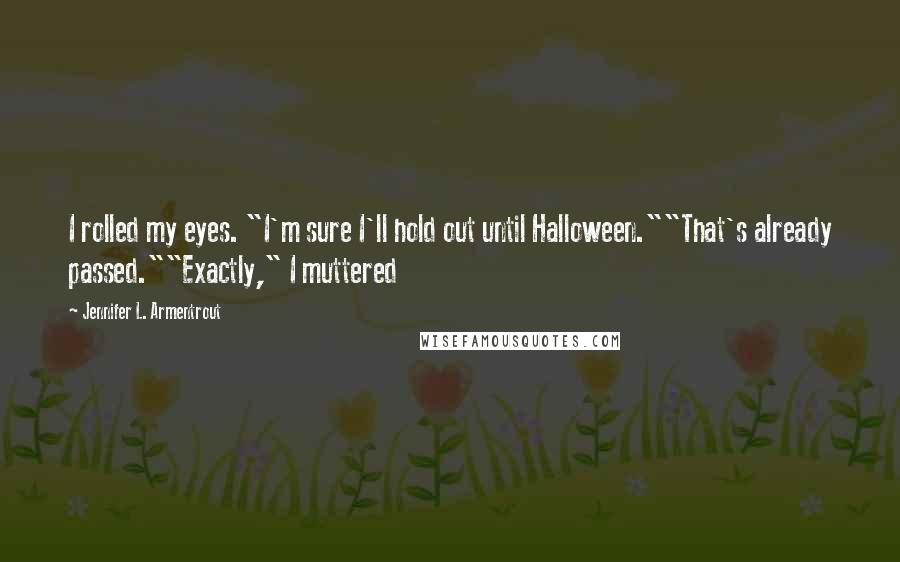 Jennifer L. Armentrout Quotes: I rolled my eyes. "I'm sure I'll hold out until Halloween.""That's already passed.""Exactly," I muttered