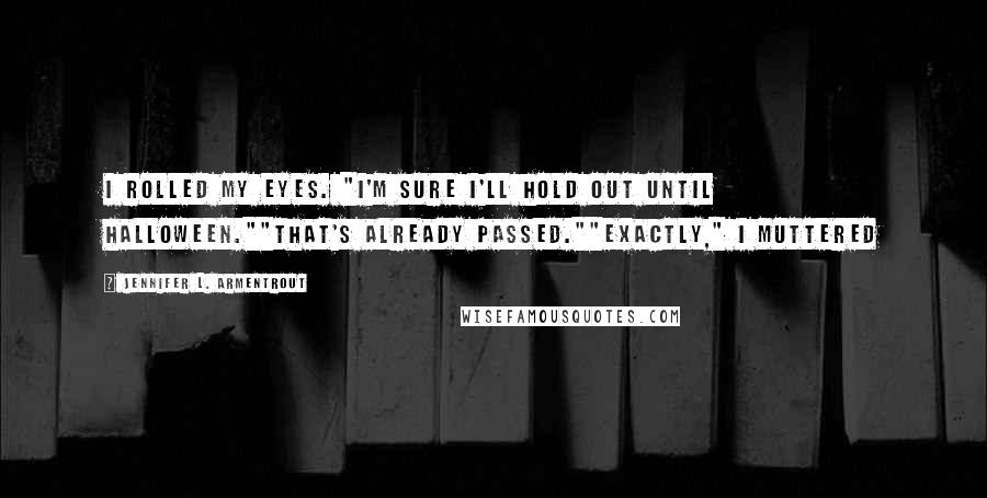 Jennifer L. Armentrout Quotes: I rolled my eyes. "I'm sure I'll hold out until Halloween.""That's already passed.""Exactly," I muttered