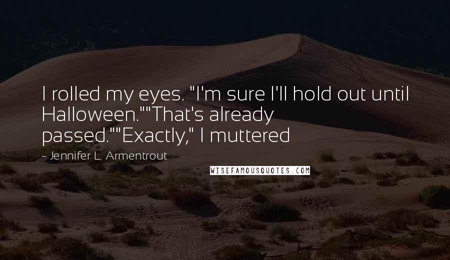 Jennifer L. Armentrout Quotes: I rolled my eyes. "I'm sure I'll hold out until Halloween.""That's already passed.""Exactly," I muttered