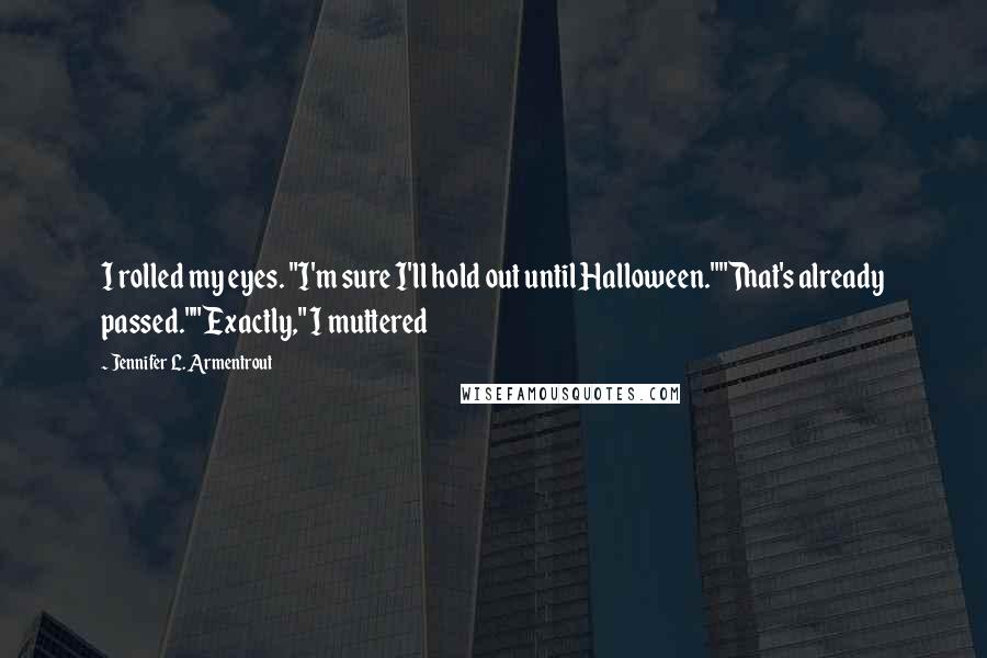 Jennifer L. Armentrout Quotes: I rolled my eyes. "I'm sure I'll hold out until Halloween.""That's already passed.""Exactly," I muttered