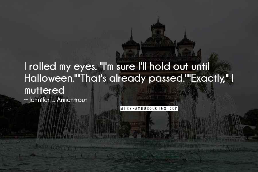 Jennifer L. Armentrout Quotes: I rolled my eyes. "I'm sure I'll hold out until Halloween.""That's already passed.""Exactly," I muttered