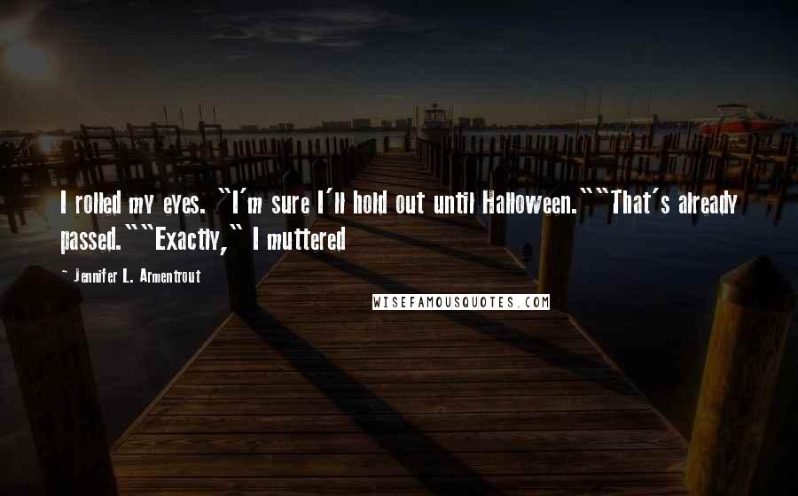 Jennifer L. Armentrout Quotes: I rolled my eyes. "I'm sure I'll hold out until Halloween.""That's already passed.""Exactly," I muttered