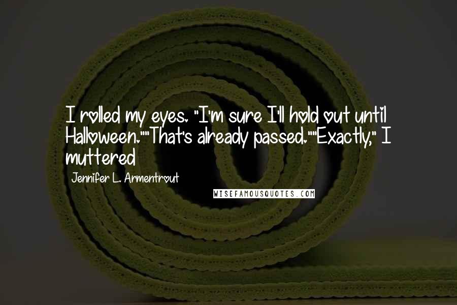 Jennifer L. Armentrout Quotes: I rolled my eyes. "I'm sure I'll hold out until Halloween.""That's already passed.""Exactly," I muttered