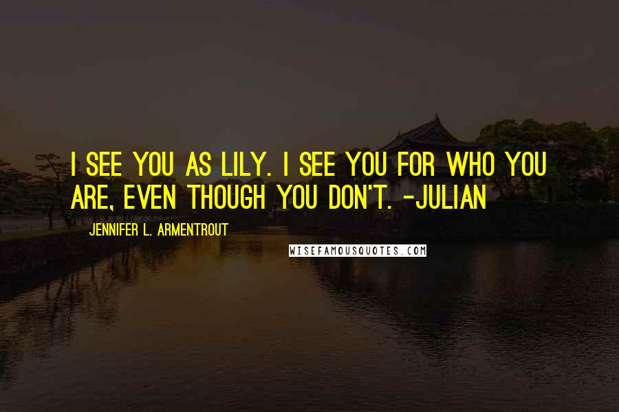 Jennifer L. Armentrout Quotes: I see you as Lily. I see you for who you are, even though you don't. -Julian