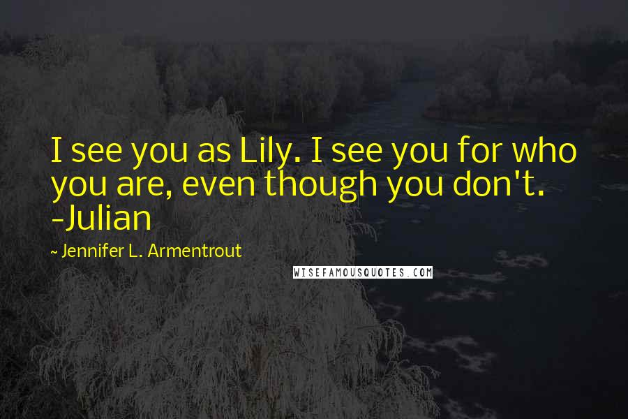 Jennifer L. Armentrout Quotes: I see you as Lily. I see you for who you are, even though you don't. -Julian