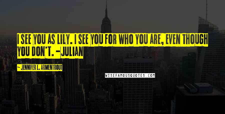 Jennifer L. Armentrout Quotes: I see you as Lily. I see you for who you are, even though you don't. -Julian
