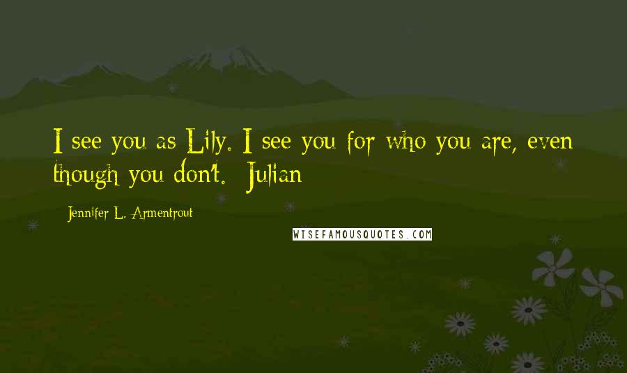 Jennifer L. Armentrout Quotes: I see you as Lily. I see you for who you are, even though you don't. -Julian