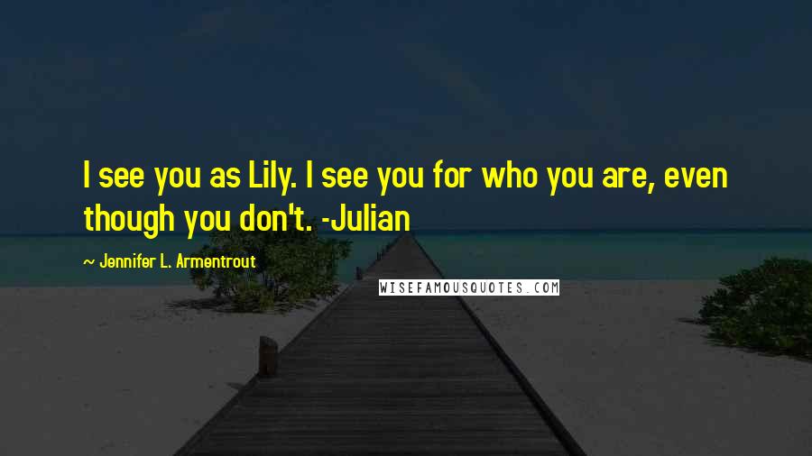 Jennifer L. Armentrout Quotes: I see you as Lily. I see you for who you are, even though you don't. -Julian