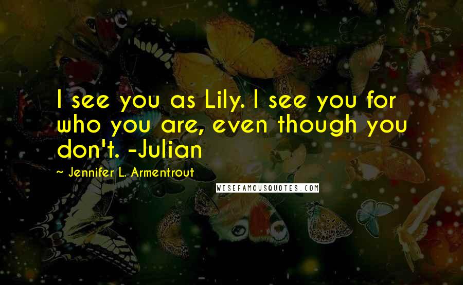 Jennifer L. Armentrout Quotes: I see you as Lily. I see you for who you are, even though you don't. -Julian
