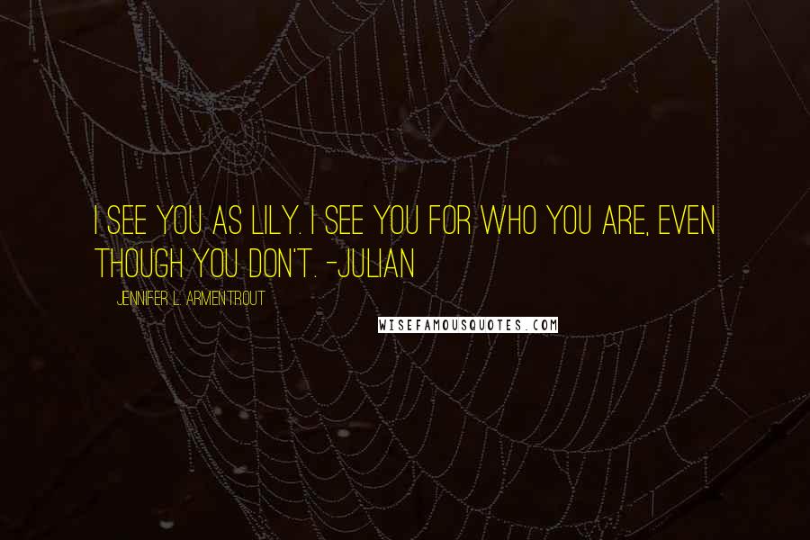 Jennifer L. Armentrout Quotes: I see you as Lily. I see you for who you are, even though you don't. -Julian