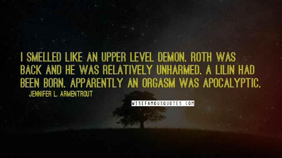 Jennifer L. Armentrout Quotes: I smelled like an Upper Level demon. Roth was back and he was relatively unharmed. A Lilin had been born. Apparently an orgasm was apocalyptic.