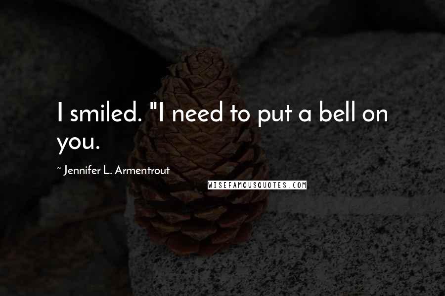 Jennifer L. Armentrout Quotes: I smiled. "I need to put a bell on you.