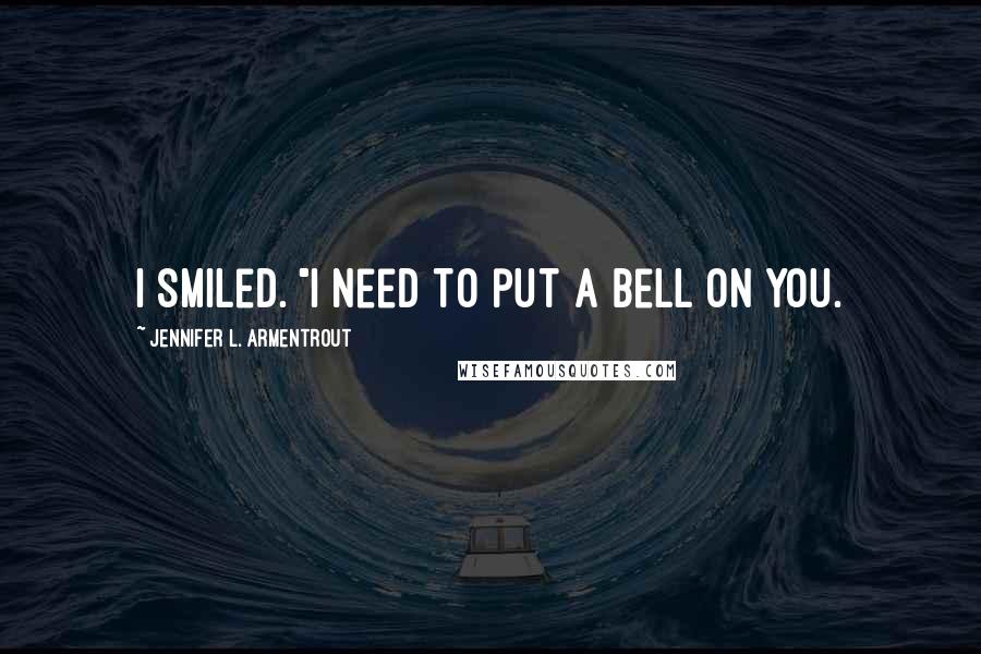 Jennifer L. Armentrout Quotes: I smiled. "I need to put a bell on you.