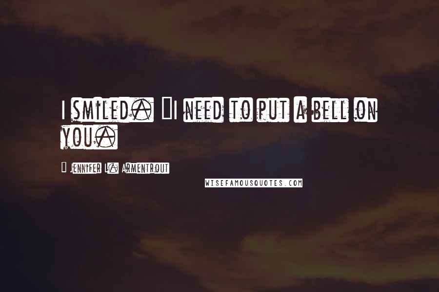 Jennifer L. Armentrout Quotes: I smiled. "I need to put a bell on you.