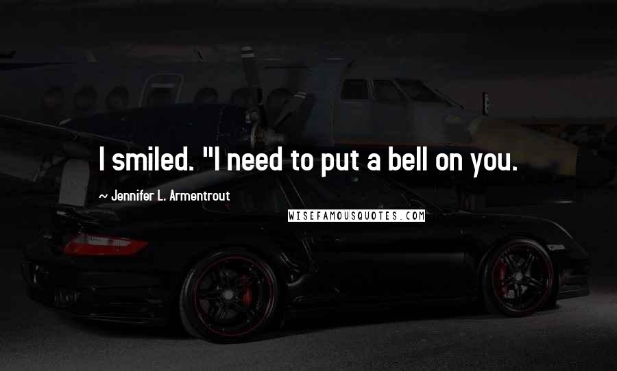 Jennifer L. Armentrout Quotes: I smiled. "I need to put a bell on you.