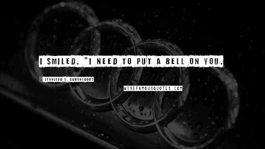 Jennifer L. Armentrout Quotes: I smiled. "I need to put a bell on you.