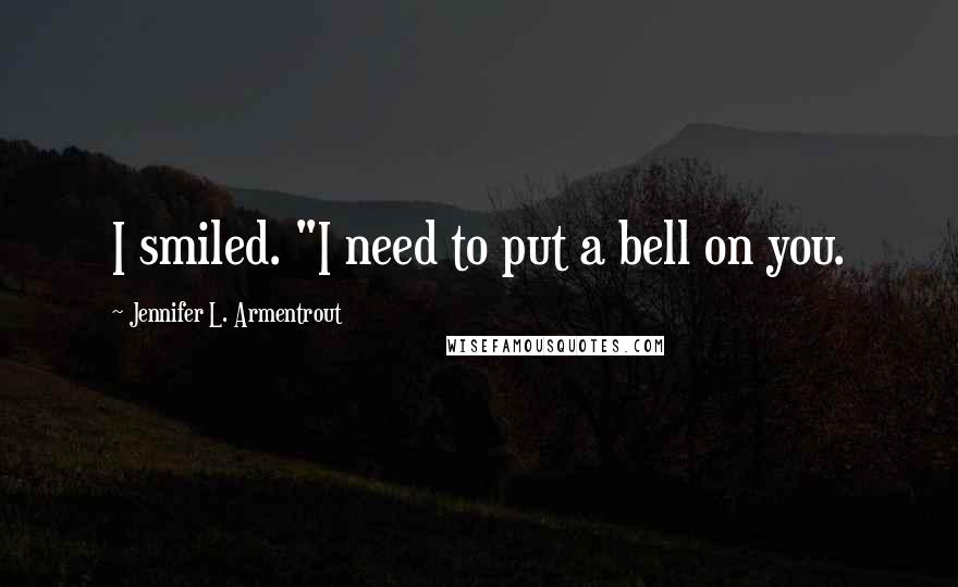 Jennifer L. Armentrout Quotes: I smiled. "I need to put a bell on you.