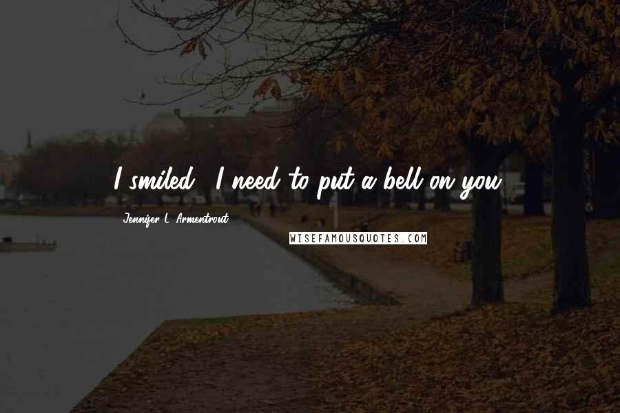 Jennifer L. Armentrout Quotes: I smiled. "I need to put a bell on you.