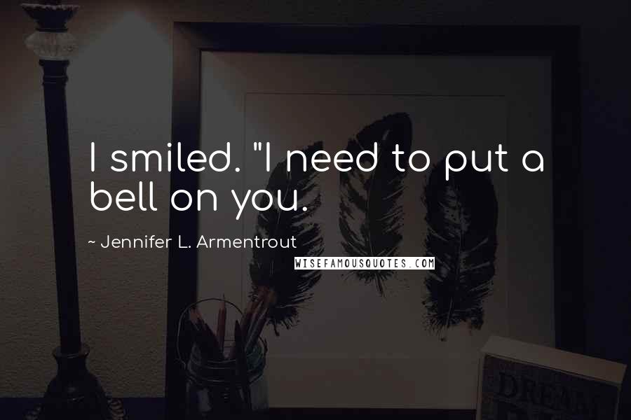 Jennifer L. Armentrout Quotes: I smiled. "I need to put a bell on you.