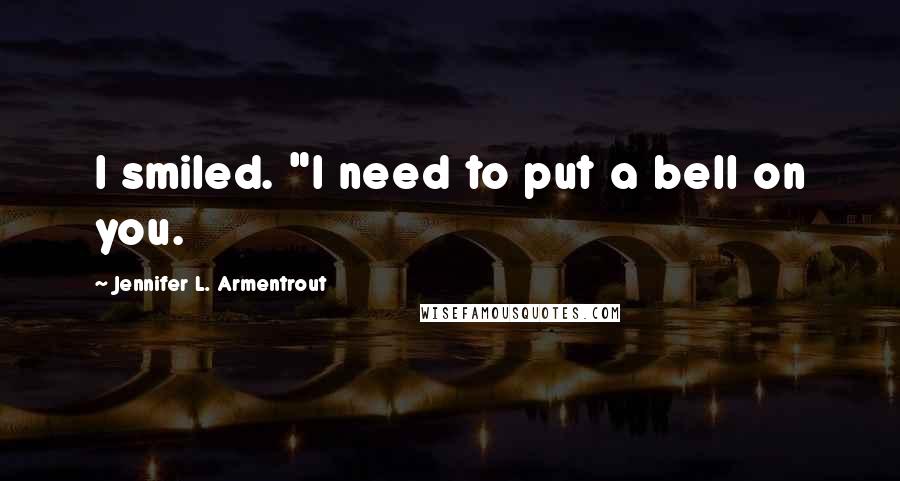 Jennifer L. Armentrout Quotes: I smiled. "I need to put a bell on you.