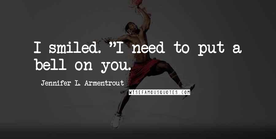 Jennifer L. Armentrout Quotes: I smiled. "I need to put a bell on you.