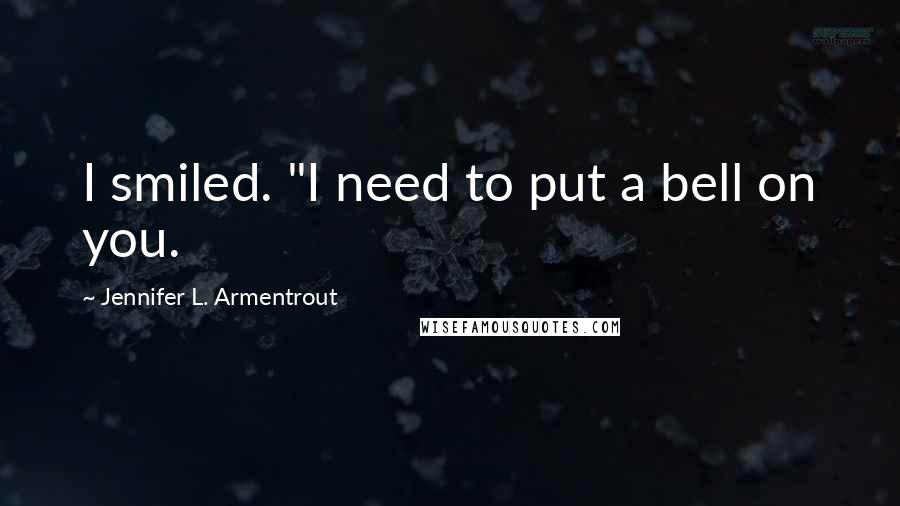 Jennifer L. Armentrout Quotes: I smiled. "I need to put a bell on you.