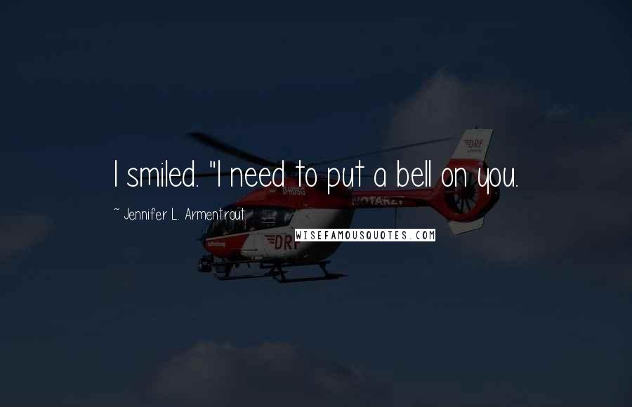 Jennifer L. Armentrout Quotes: I smiled. "I need to put a bell on you.