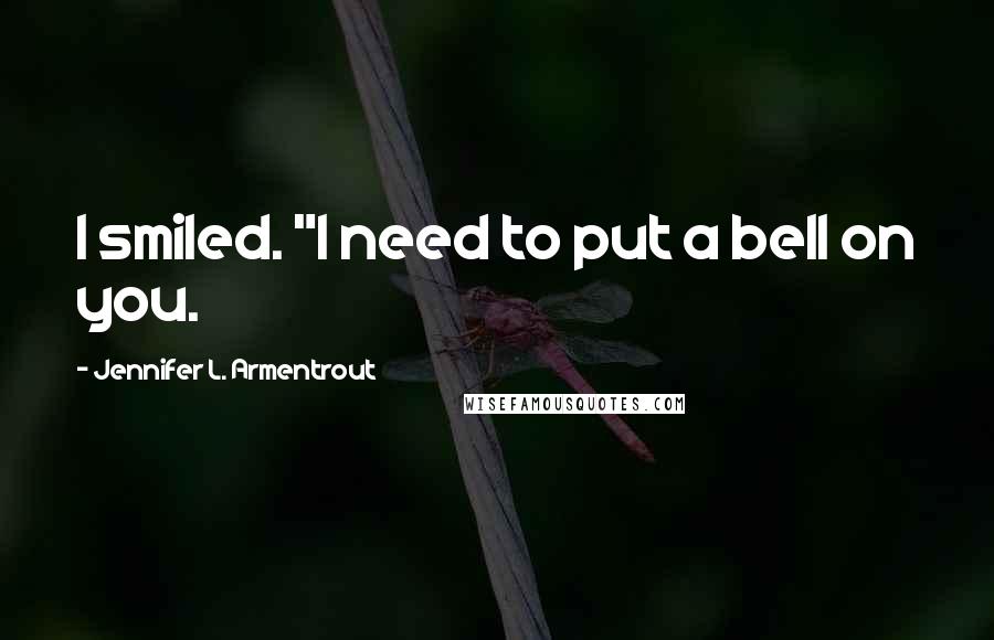 Jennifer L. Armentrout Quotes: I smiled. "I need to put a bell on you.