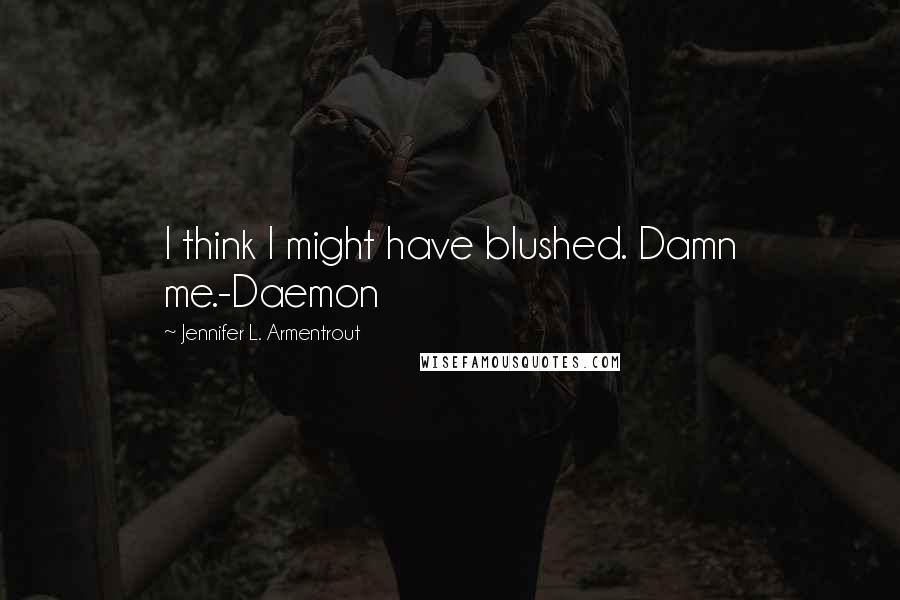 Jennifer L. Armentrout Quotes: I think I might have blushed. Damn me.-Daemon