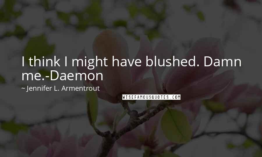 Jennifer L. Armentrout Quotes: I think I might have blushed. Damn me.-Daemon
