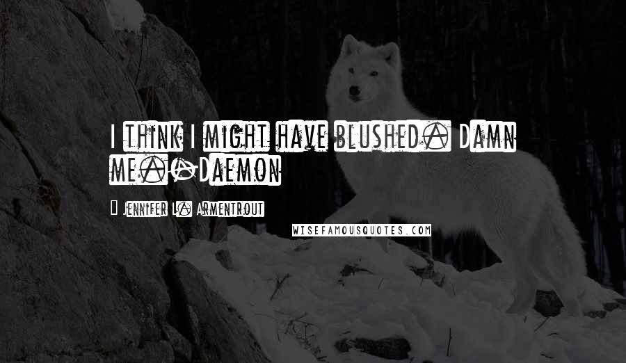 Jennifer L. Armentrout Quotes: I think I might have blushed. Damn me.-Daemon