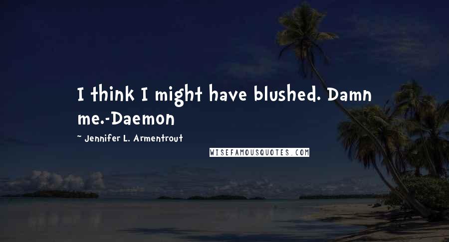Jennifer L. Armentrout Quotes: I think I might have blushed. Damn me.-Daemon