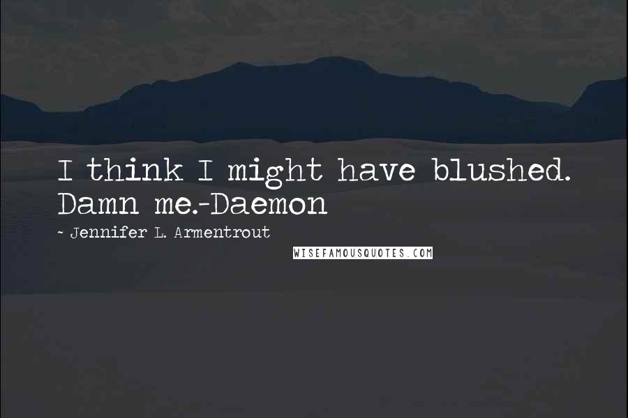 Jennifer L. Armentrout Quotes: I think I might have blushed. Damn me.-Daemon
