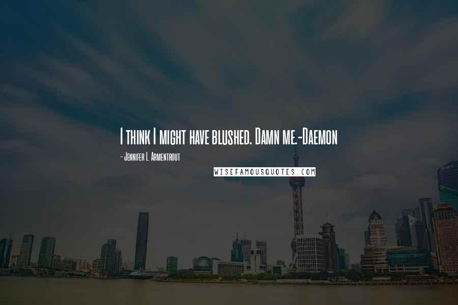 Jennifer L. Armentrout Quotes: I think I might have blushed. Damn me.-Daemon