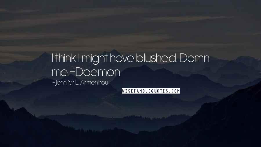 Jennifer L. Armentrout Quotes: I think I might have blushed. Damn me.-Daemon