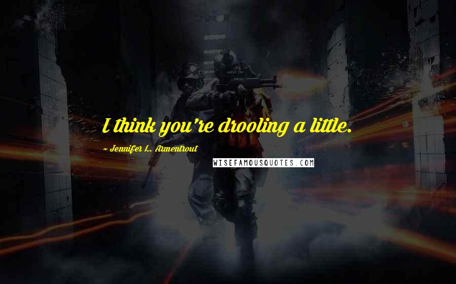 Jennifer L. Armentrout Quotes: I think you're drooling a little.