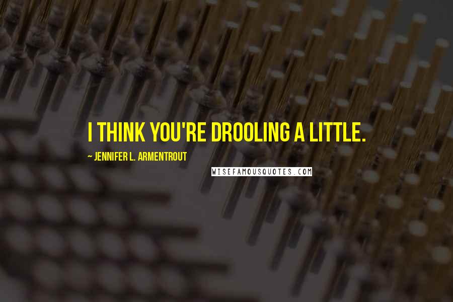 Jennifer L. Armentrout Quotes: I think you're drooling a little.