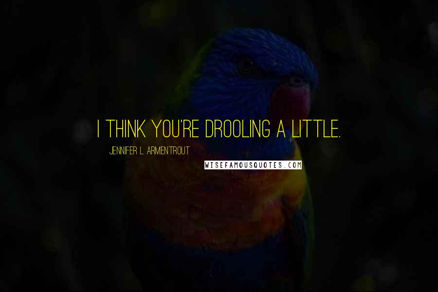 Jennifer L. Armentrout Quotes: I think you're drooling a little.