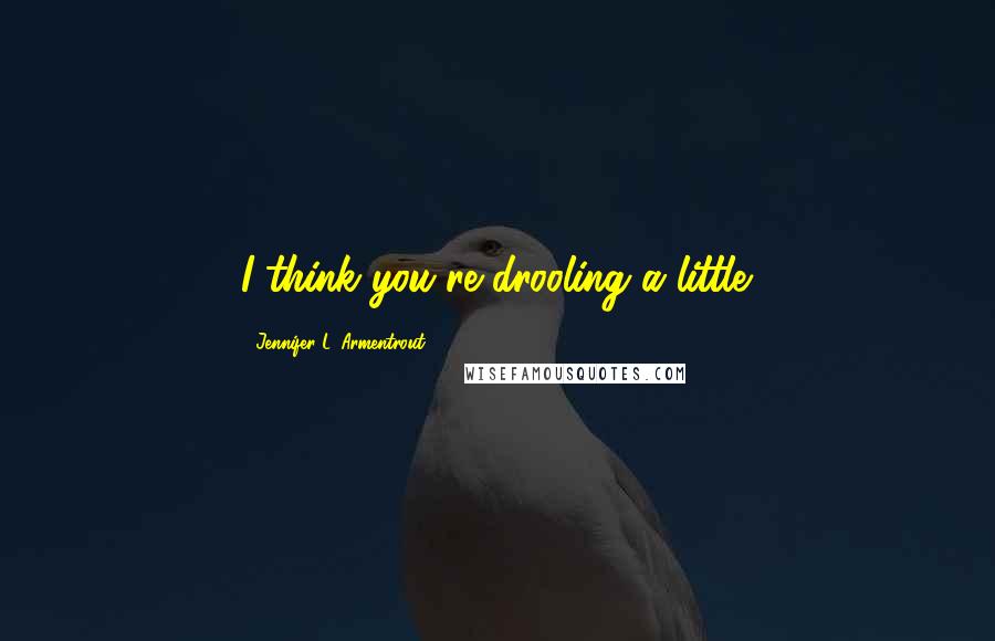 Jennifer L. Armentrout Quotes: I think you're drooling a little.