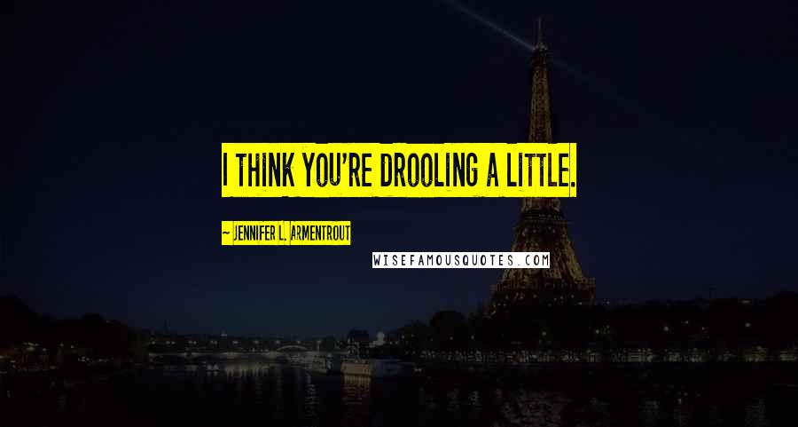 Jennifer L. Armentrout Quotes: I think you're drooling a little.