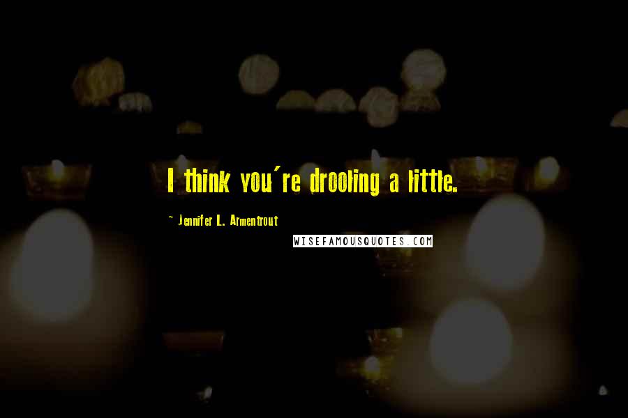 Jennifer L. Armentrout Quotes: I think you're drooling a little.