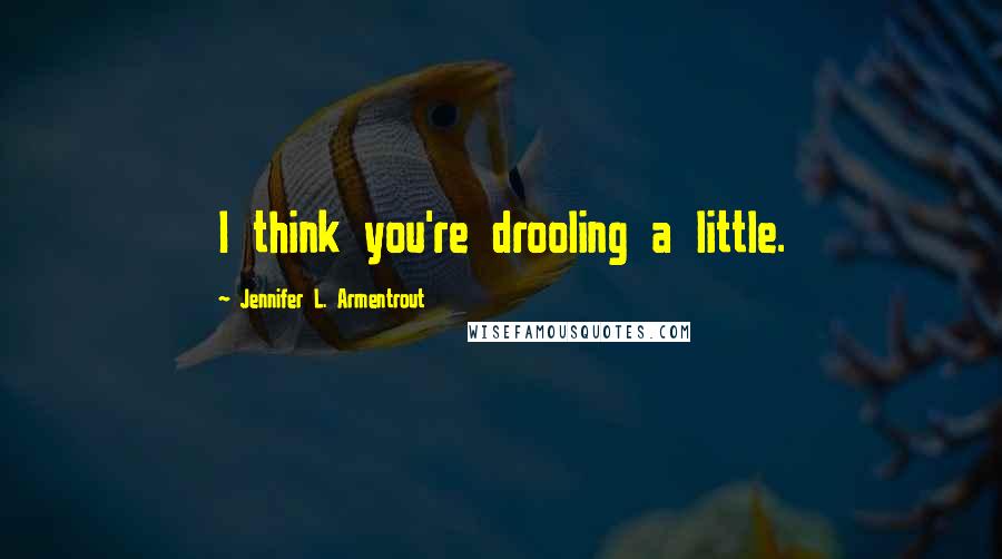 Jennifer L. Armentrout Quotes: I think you're drooling a little.