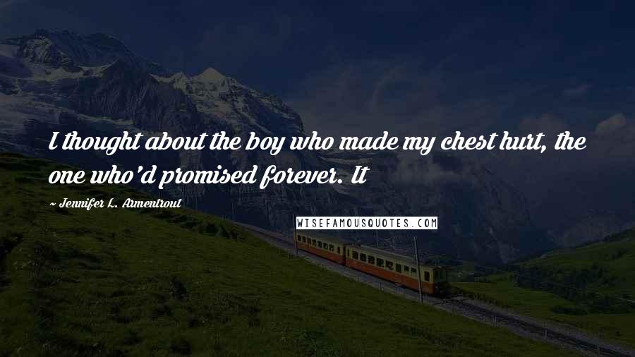 Jennifer L. Armentrout Quotes: I thought about the boy who made my chest hurt, the one who'd promised forever. It