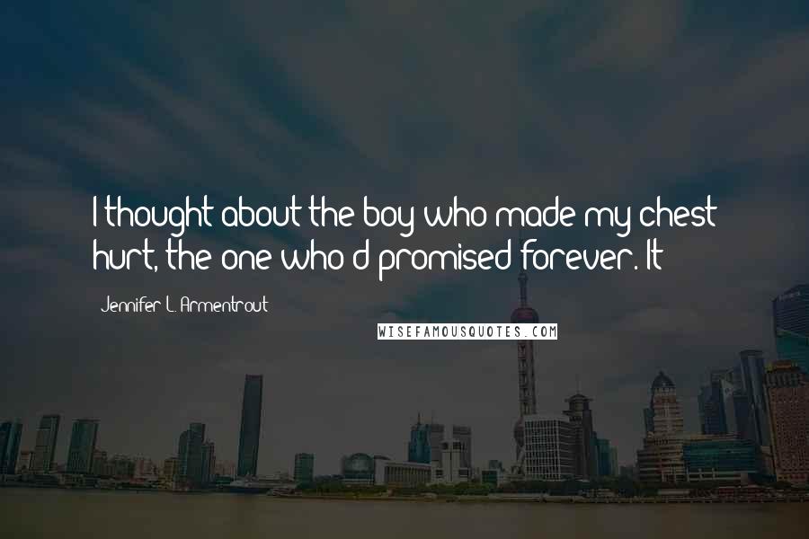 Jennifer L. Armentrout Quotes: I thought about the boy who made my chest hurt, the one who'd promised forever. It