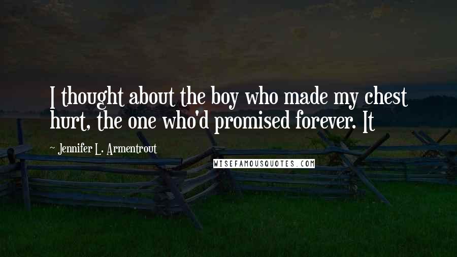 Jennifer L. Armentrout Quotes: I thought about the boy who made my chest hurt, the one who'd promised forever. It