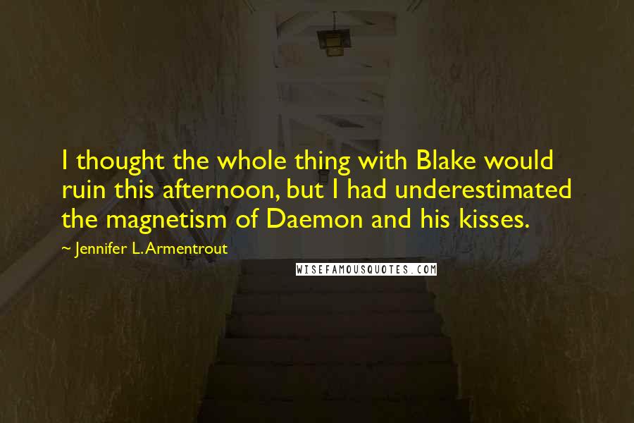 Jennifer L. Armentrout Quotes: I thought the whole thing with Blake would ruin this afternoon, but I had underestimated the magnetism of Daemon and his kisses.