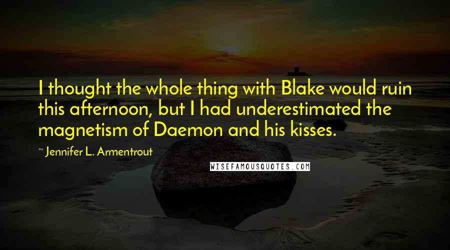 Jennifer L. Armentrout Quotes: I thought the whole thing with Blake would ruin this afternoon, but I had underestimated the magnetism of Daemon and his kisses.