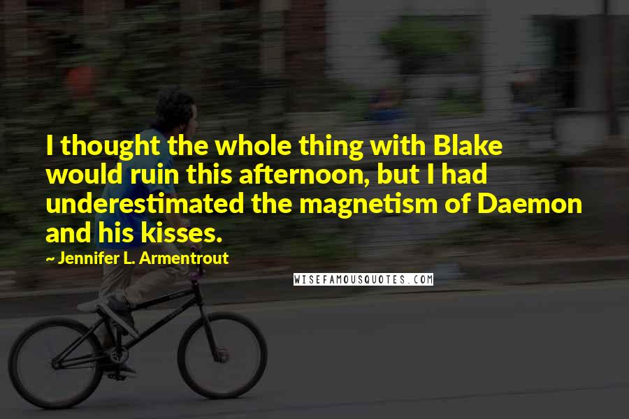 Jennifer L. Armentrout Quotes: I thought the whole thing with Blake would ruin this afternoon, but I had underestimated the magnetism of Daemon and his kisses.